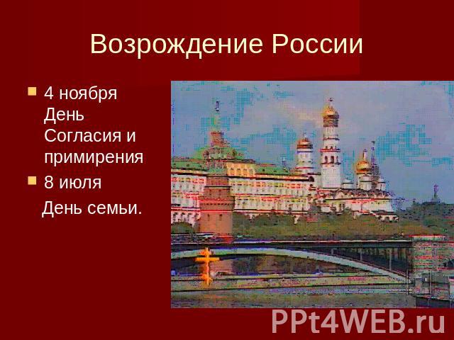 Возрождение России 4 ноября День Согласия и примирения8 июля День семьи.