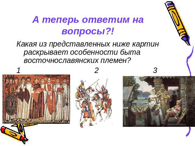 А теперь ответим на вопросы?! Какая из представленных ниже картин раскрывает особенности быта восточнославянских племен?1 23