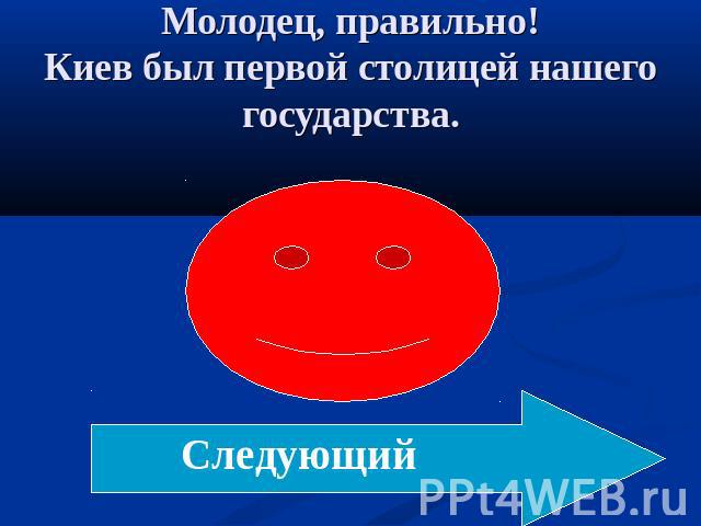 Молодец, правильно!Киев был первой столицей нашего государства. Следующий