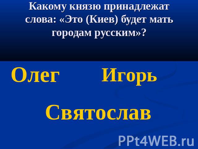 Какому князю принадлежат слова: «Это (Киев) будет мать городам русским»? ОлегИгорьСвятослав