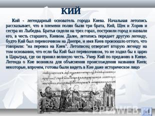 КИЙ Кий - легендарный основатель города Киева. Начальная летопись рассказывает,