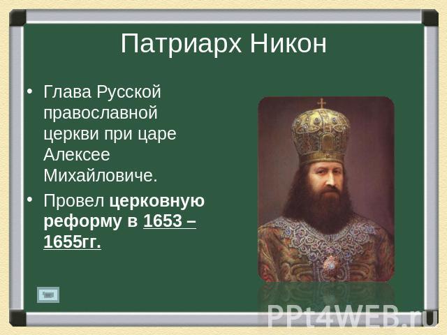 Патриарх Никон Глава Русской православной церкви при царе Алексее Михайловиче.Провел церковную реформу в 1653 – 1655гг.