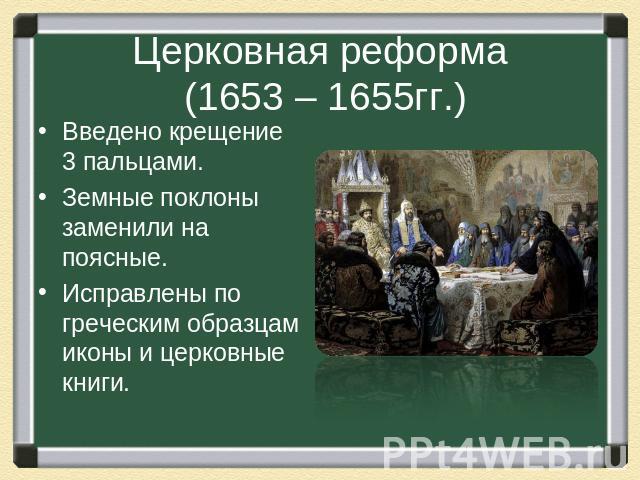 Церковная реформа (1653 – 1655гг.) Введено крещение 3 пальцами.Земные поклоны заменили на поясные.Исправлены по греческим образцам иконы и церковные книги.