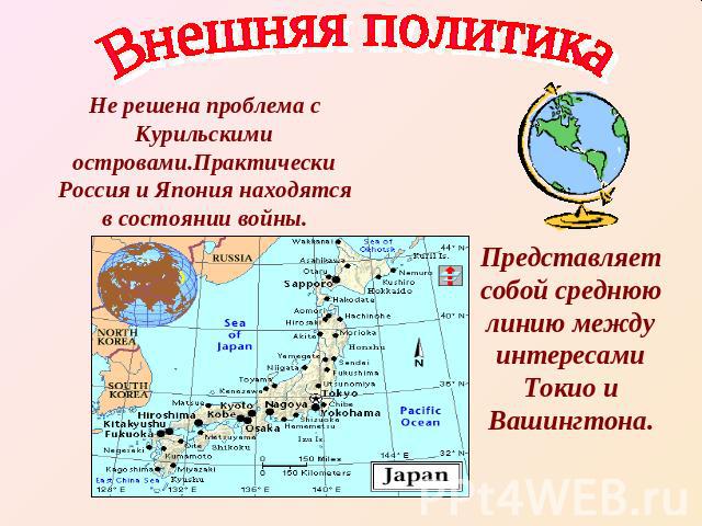 Внешняя политикаНе решена проблема с Курильскими островами.Практически Россия и Япония находятся в состоянии войны.Представляет собой среднюю линию между интересами Токио и Вашингтона.