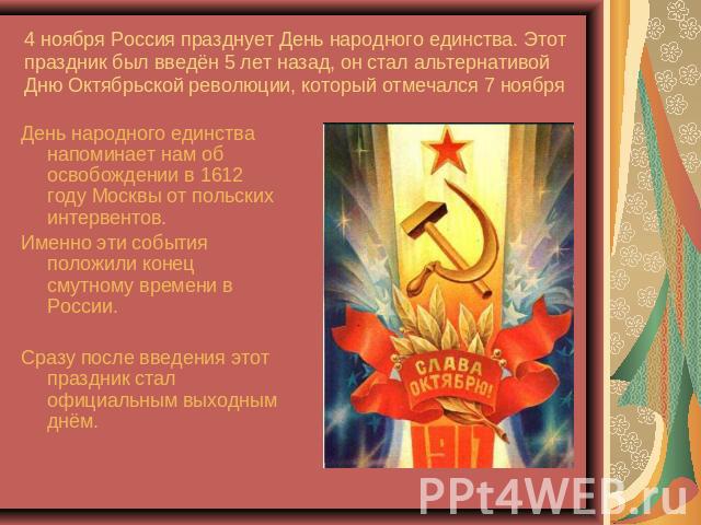 4 ноября Россия празднует День народного единства. Этот праздник был введён 5 лет назад, он стал альтернативой Дню Октябрьской революции, который отмечался 7 ноября День народного единства напоминает нам об освобождении в 1612 году Москвы от польски…