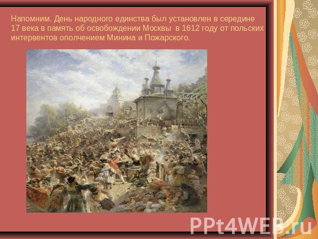 Напомним. День народного единства был установлен в середине 17 века в память об освобождении Москвы в 1612 году от польских интервентов ополчением Минина и Пожарского.
