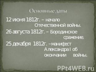 Основные даты 12 июня 1812г. – начало Отечественной войны.26 августа 1812г. – Бо