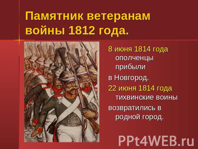 Памятник ветеранам войны 1812 года. 8 июня 1814 года ополченцы прибылив Новгород.22 июня 1814 года тихвинские воинывозвратились в родной город.