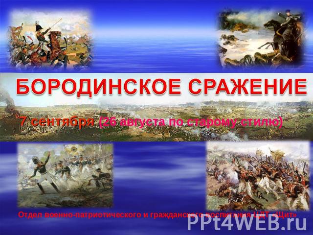 Бородинское сражение 7 сентября (26 августа по старому стилю) Отдел военно-патриотического и гражданского воспитания ЦДТ «Щит»