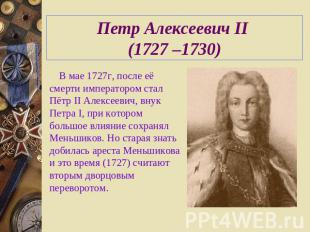 Петр Алексеевич II (1727 –1730) В мае 1727г, после её смерти императором стал Пё