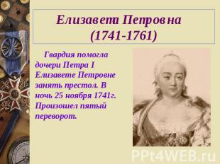 Елизавета Петровна (1741-1761) Гвардия помогла дочери Петра IЕлизавете Петровне