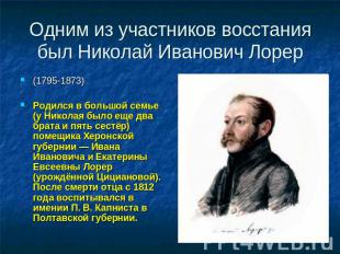 Одним из участников восстания был Николай Иванович Лорер (1795-1873)Родился в бо
