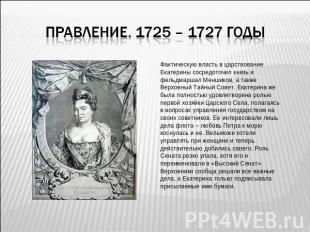 Правление. 1725 – 1727 годы Фактическую власть в царствованиеЕкатерины сосредото