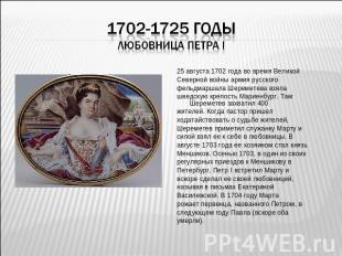 1702-1725 годыЛюбовница Петра I 25 августа 1702 года во время ВеликойСеверной во