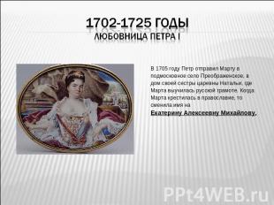 1702-1725 годыЛюбовница Петра I В 1705 году Петр отправил Марту вподмосковное се