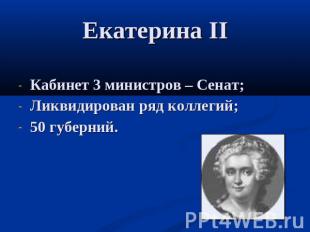 Екатерина II Кабинет 3 министров – Сенат;Ликвидирован ряд коллегий;50 губерний.