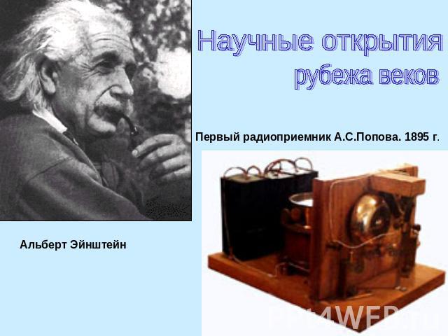 Научные открытиярубежа вековПервый радиоприемник А.С.Попова. 1895 г. Альберт Эйнштейн