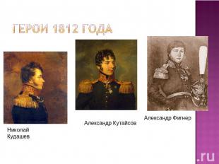 Герои 1812 года Николай КудашевАлександр КутайсовАлександр Фигнер