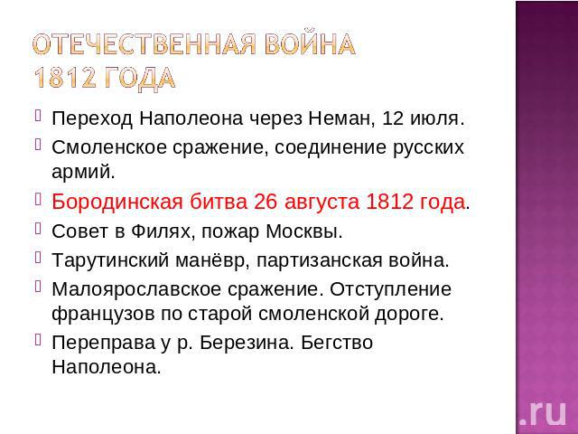 Отечественная война 1812 года Переход Наполеона через Неман, 12 июля.Смоленское сражение, соединение русских армий.Бородинская битва 26 августа 1812 года.Совет в Филях, пожар Москвы.Тарутинский манёвр, партизанская война.Малоярославское сражение. От…