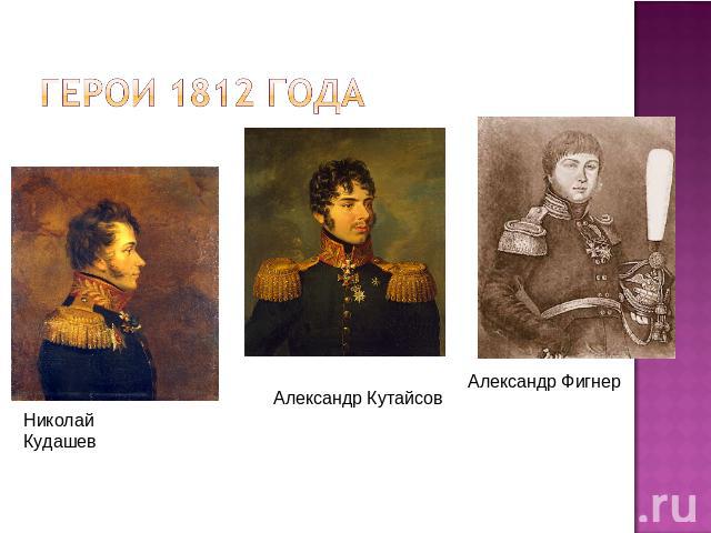 Герои 1812 года Николай КудашевАлександр КутайсовАлександр Фигнер