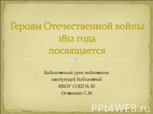 Героям Отечественной войны 1812 годапосвящается Библиотечный урок подготовлен за