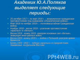 Академик Ю.А.Поляков выделяет следующие периоды: 25 октября 1917 г. по май 1918