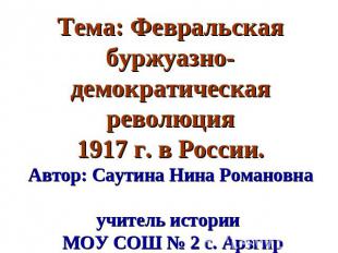 Тема: Февральская буржуазно-демократическая революция1917 г. в России.Автор: Сау
