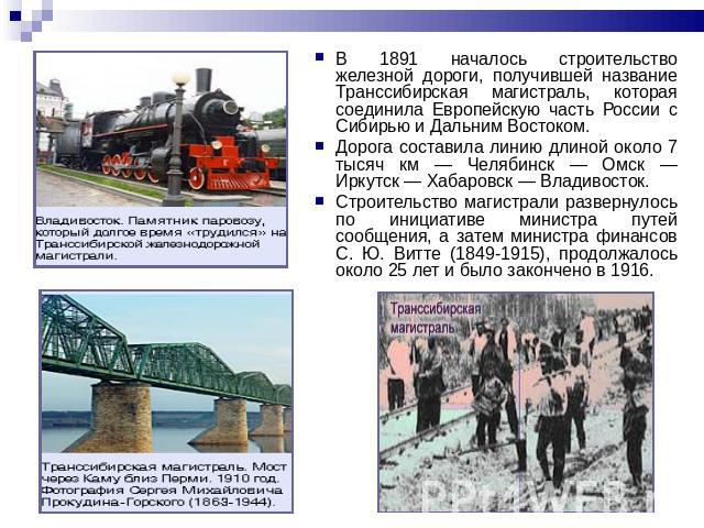 В 1891 началось строительство железной дороги, получившей название Транссибирская магистраль, которая соединила Европейскую часть России с Сибирью и Дальним Востоком. Дорога составила линию длиной около 7 тысяч км — Челябинск — Омск — Иркутск — Хаба…