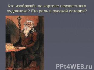Кто изображён на картине неизвестного художника? Его роль в русской истории?