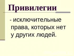 Привилегии - исключительные права, которых нет у других людей.