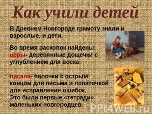 Как учили детей В Древнем Новгороде грамоту знали и взрослые, и дети.Во время ра