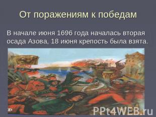 От поражениям к победам В начале июня 1696 года началась вторая осада Азова, 18