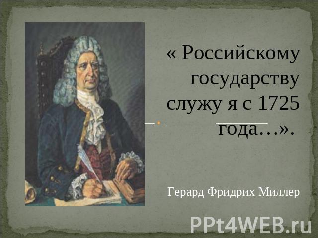 « Российскому государству служу я с 1725 года…». Герард Фридрих Миллер