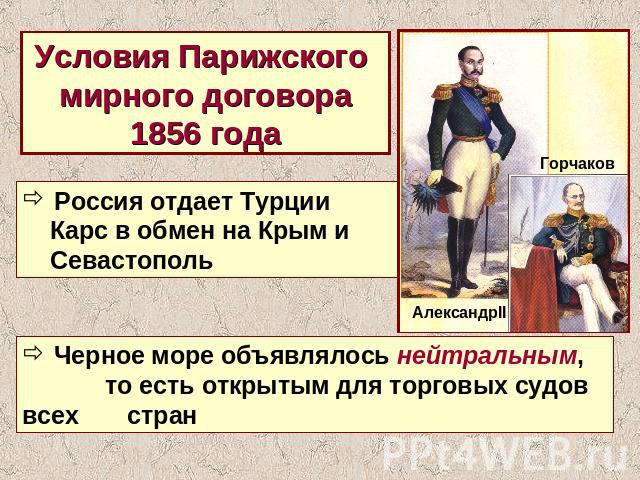 Условия Парижского мирного договора1856 года Россия отдает Турции Карс в обмен на Крым и Севастополь Черное море объявлялось нейтральным, то есть открытым для торговых судов всех стран
