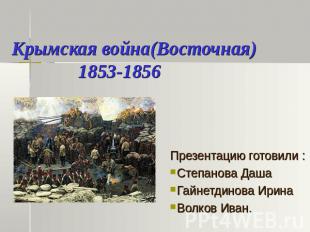 Крымская война(Восточная) 1853-1856 Презентацию готовили :Степанова ДашаГайнетди