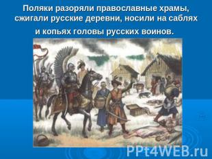 Поляки разоряли православные храмы, сжигали русские деревни, носили на саблях и