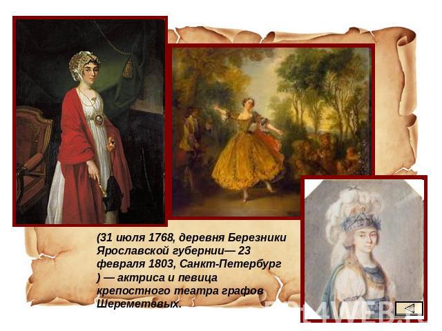 (31 июля 1768, деревня Березники Ярославской губернии— 23 февраля 1803, Санкт-Петербург) — актриса и певица крепостного театра графов Шереметевых.