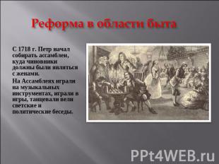 Реформа в области быта С 1718 г. Петр начал собирать ассамблеи, куда чиновники д