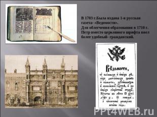 В 1703 г.Была издана 1-я русская газета- «Ведомости».Для облегчения образования