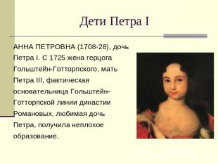 Дети Петра I АННА ПЕТРОВНА (1708-28), дочь Петра I. С 1725 жена герцога Гольштей
