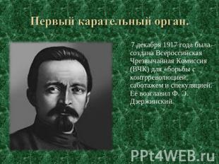 Первый карательный орган. 7 декабря 1917 года была создана Всероссийская Чрезвыч