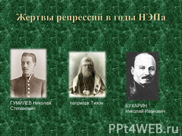 Жертвы репрессий в годы НЭПа ГУМИЛЕВ Николай Степанович патриарх ТихонБУХАРИН Николай Иванович