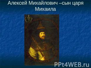 Алексей Михайлович –сын царя Михаила