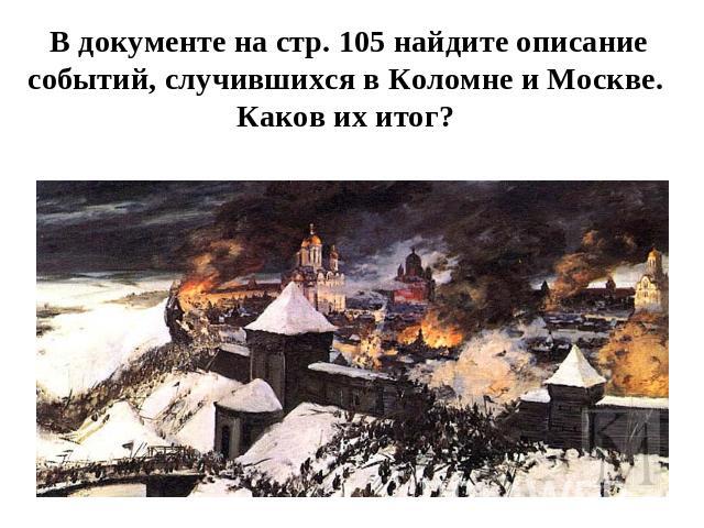 В документе на стр. 105 найдите описание событий, случившихся в Коломне и Москве. Каков их итог?