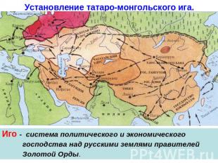 Установление татаро-монгольского ига. Иго - система политического и экономическо