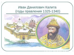 Иван Данилович Калита (годы правления 1325-1340)