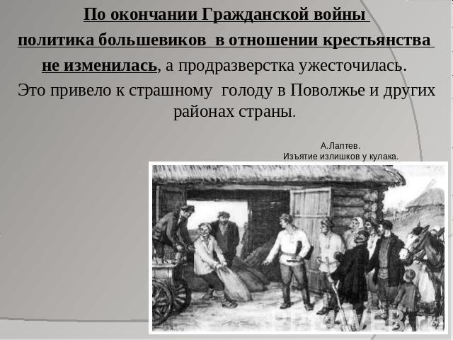 По окончании Гражданской войны политика большевиков в отношении крестьянства не изменилась, а продразверстка ужесточилась. Это привело к страшному голоду в Поволжье и других районах страны.
