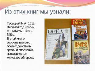 Из этих книг мы узнали: Троицкий Н.А. 1812. Великий год России. М.: Мысль, 1988.