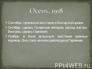 Осень, 1918 Сентябрь: произошло восстание в болгарской армии.Октябрь: сдалась Ос