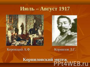 Июль – Август 1917 Керенский А.Ф. Корнилов Л.Г.Корниловский мятеж